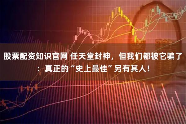股票配资知识官网 任天堂封神，但我们都被它骗了：真正的“史上最佳”另有其人！