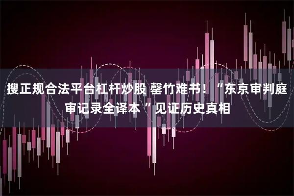 搜正规合法平台杠杆炒股 罄竹难书！“东京审判庭审记录全译本 ”见证历史真相