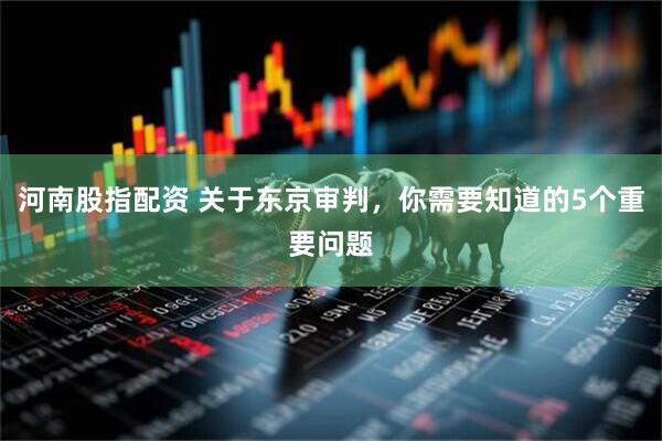 河南股指配资 关于东京审判，你需要知道的5个重要问题
