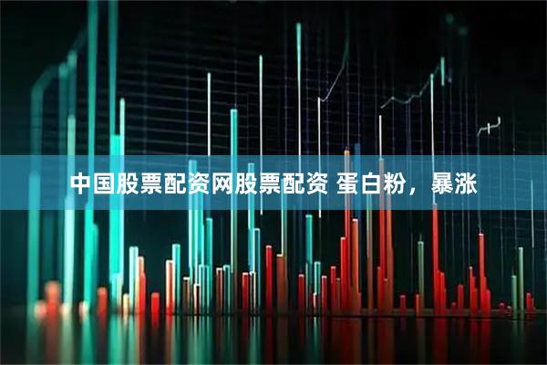 中国股票配资网股票配资 蛋白粉，暴涨
